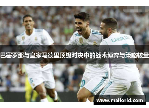 巴塞罗那与皇家马德里顶级对决中的战术博弈与策略较量
