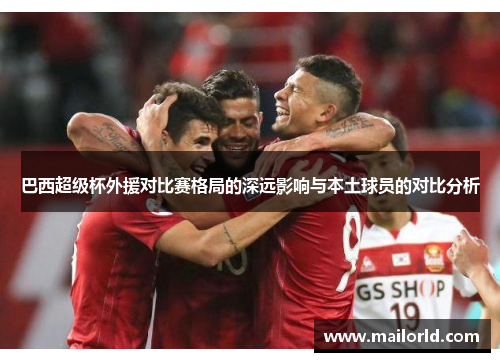 巴西超级杯外援对比赛格局的深远影响与本土球员的对比分析